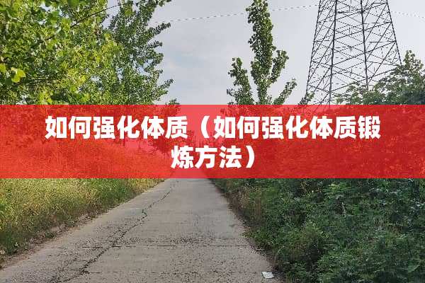 如何强化体质（如何强化体质锻炼方法）