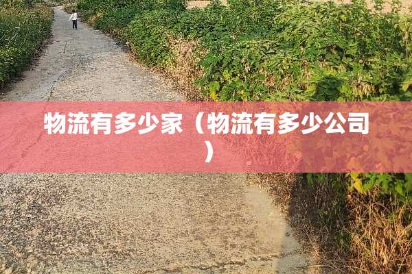 物流有多少家（物流有多少公司）