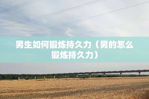 男生如何锻炼持久力（男的怎么锻炼持久力）
