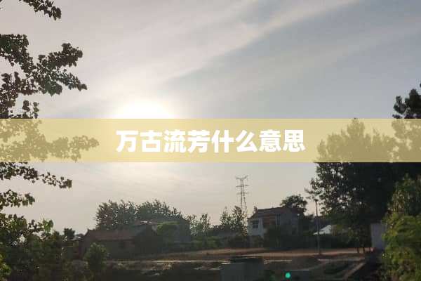 万古流芳什么意思