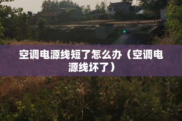 空调电源线短了怎么办（空调电源线坏了）