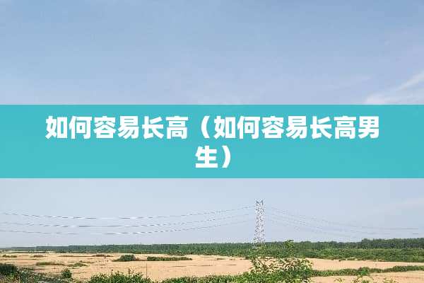 如何容易长高（如何容易长高男生）