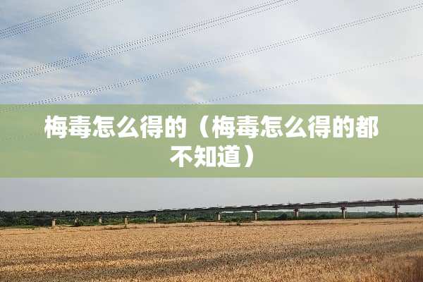 梅毒怎么得的（梅毒怎么得的都不知道）