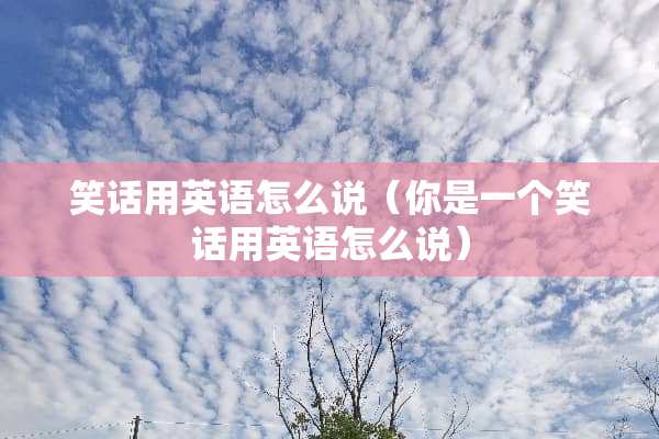 笑话用英语怎么说（你是一个笑话用英语怎么说）