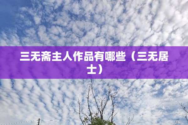 三无斋主人作品有哪些（三无居士）
