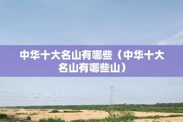 中华十大名山有哪些（中华十大名山有哪些山）