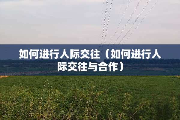 如何进行人际交往（如何进行人际交往与合作）