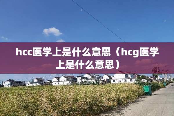 hcc医学上是什么意思（hcg医学上是什么意思）