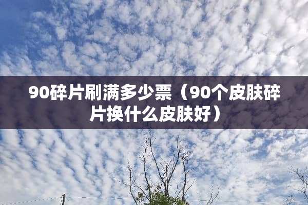 90碎片刷满多少票（90个皮肤碎片换什么皮肤好）