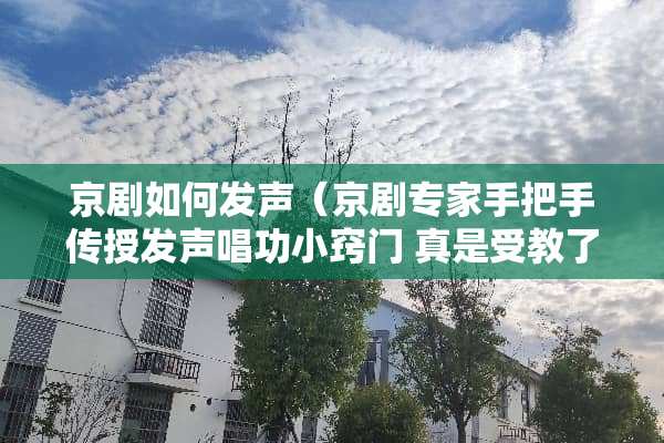 京剧如何发声（京剧专家手把手传授发声唱功小窍门 真是受教了!）