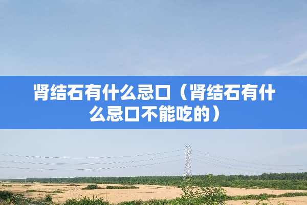 肾结石有什么忌口（肾结石有什么忌口不能吃的）