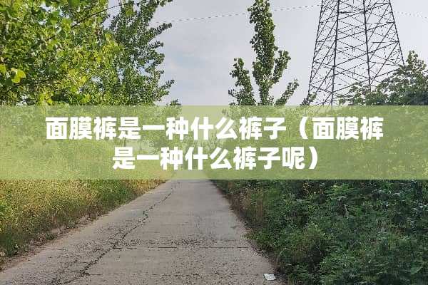 面膜裤是一种什么裤子（面膜裤是一种什么裤子呢）