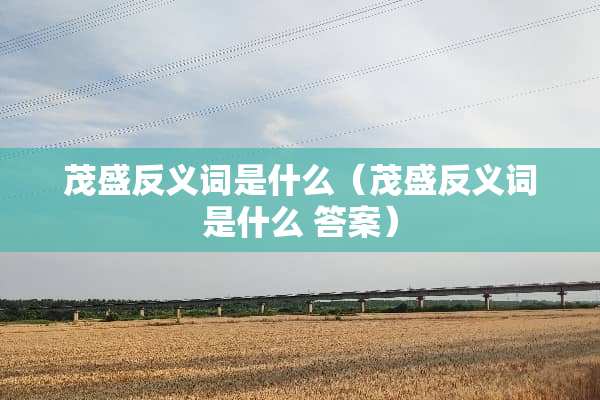 茂盛反义词是什么（茂盛反义词是什么 答案）