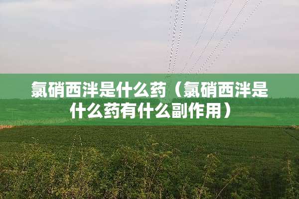 氯硝西泮是什么药（氯硝西泮是什么药有什么副作用）