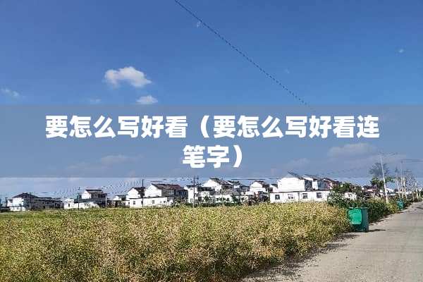 要怎么写好看（要怎么写好看连笔字）