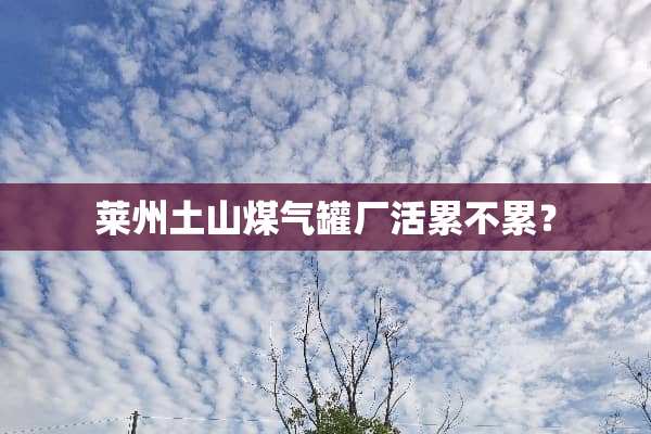 莱州土山煤气罐厂活累不累？