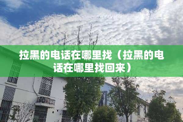 拉黑的电话在***（拉黑的电话在***回来）