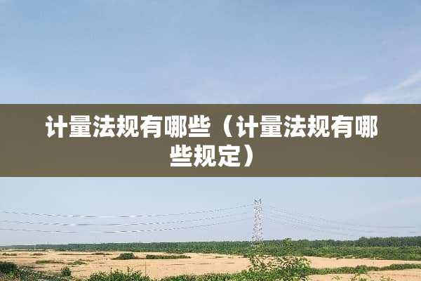 计量法规有哪些（计量法规有哪些规定）