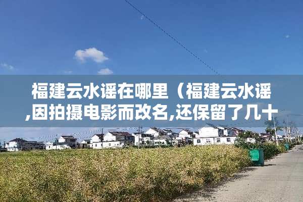 福建云水谣在哪里（福建云水谣,因拍摄电影而改名,还保留了几十座土楼）