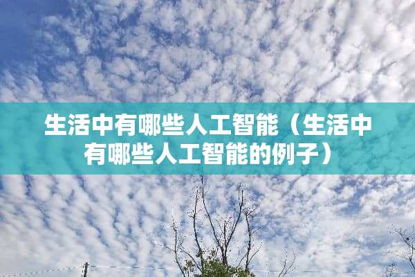 生活中有哪些人工智能（生活中有哪些人工智能的例子）