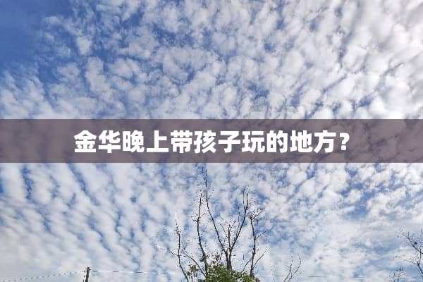 金华晚上带孩子玩的地方？