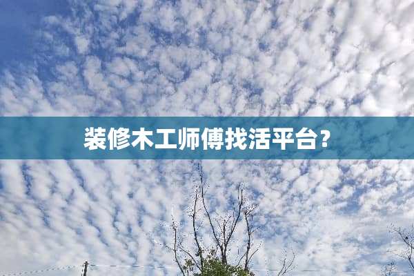 装修木工师傅找活平台？