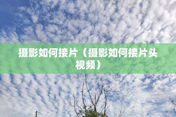 摄影如何接片（摄影如何接片头视频）