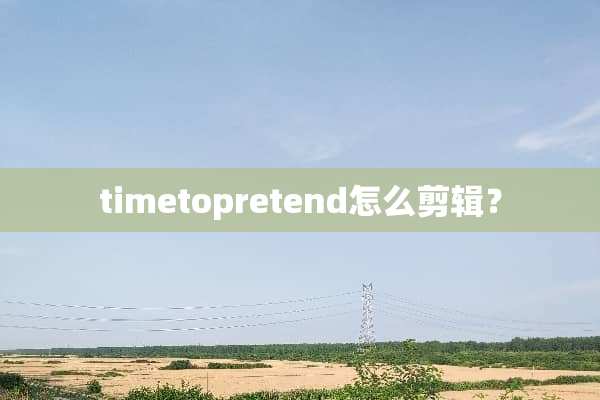 timetopretend怎么剪辑？