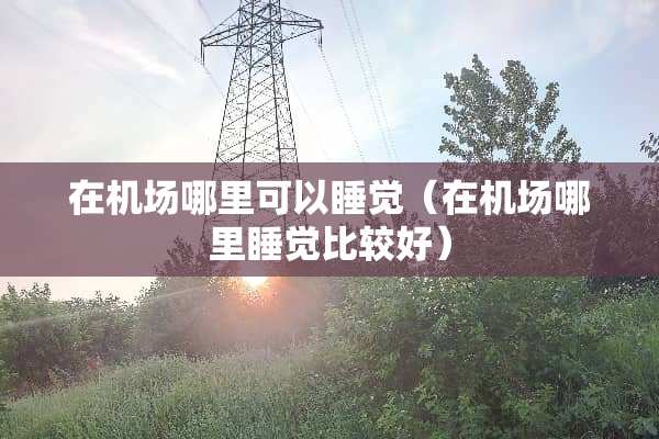 在机场哪里可以睡觉（在机场哪里睡觉比较好）