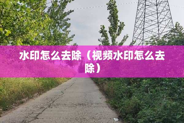 水印怎么去除（视频水印怎么去除）