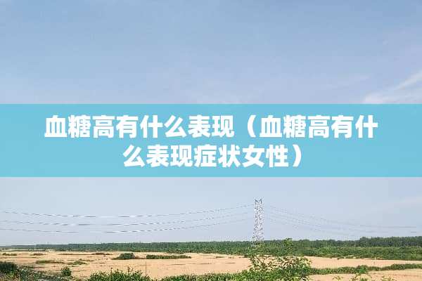 血糖高有什么表现（血糖高有什么表现症状女性）