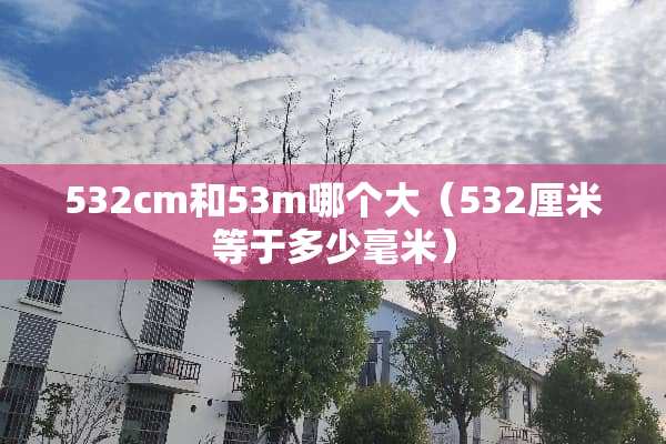 532cm和53m哪个大（532厘米等于多少毫米）