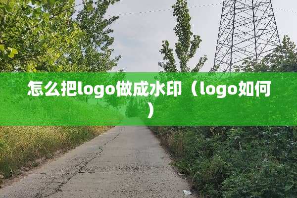 怎么把logo做成水印（logo如何）