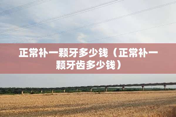 正常补一颗牙多少钱（正常补一颗牙齿多少钱）