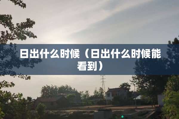 日出什么时候（日出什么时候能看到）