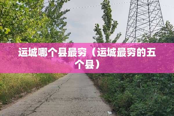 运城哪个县最穷（运城最穷的五个县）