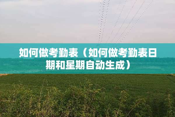 如何做考勤表（如何做考勤表日期和星期自动生成）