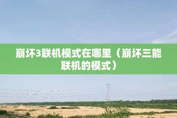 崩坏3联机模式在哪里（崩坏三能联机的模式）