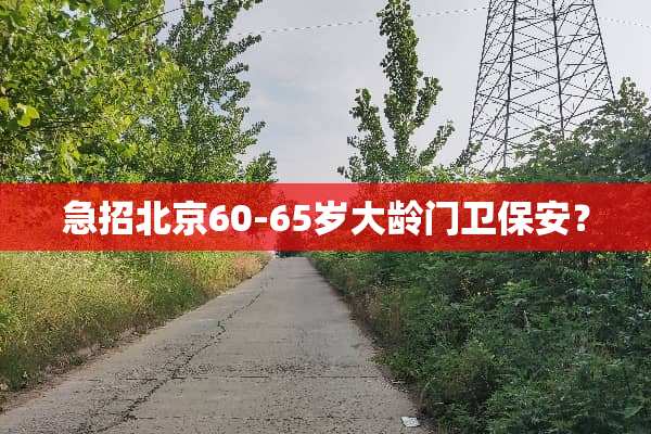 急招北京60-65岁大龄门卫保安？