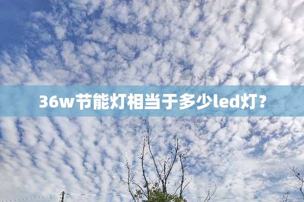 36w节能灯相当于多少led灯？