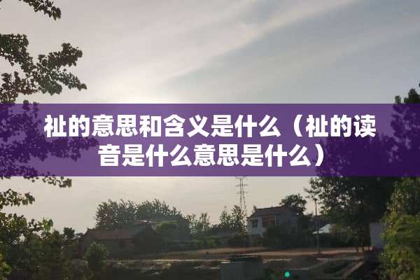 祉的意思和含义是什么（祉的读音是什么意思是什么）