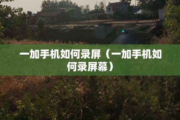一加手机如何录屏（一加手机如何录屏幕）