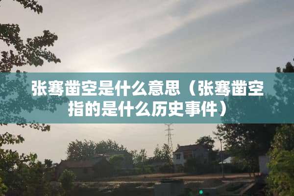 张骞凿空是什么意思（张骞凿空指的是什么历史事件）