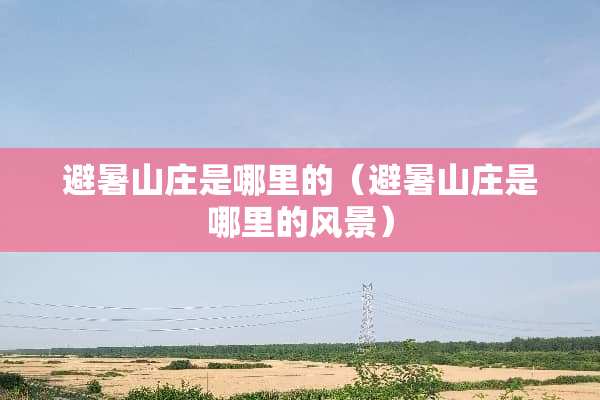 避暑山庄是哪里的（避暑山庄是哪里的风景）