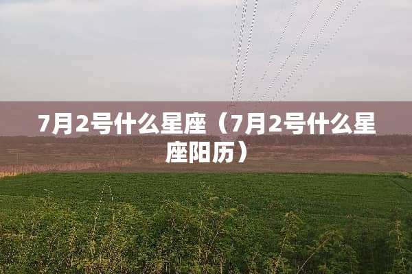 7月2号什么星座（7月2号什么星座阳历）