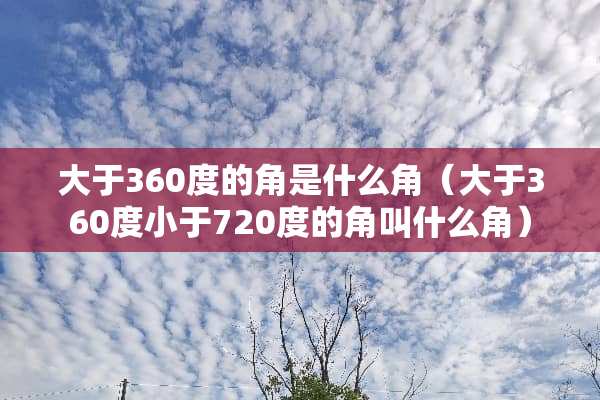 大于360度的角是什么角（大于360度小于720度的角叫什么角）