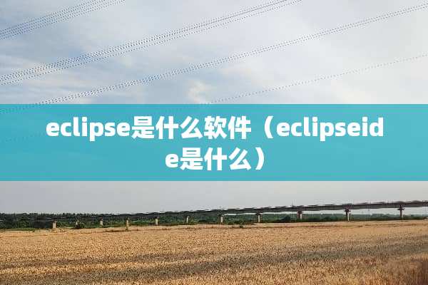 eclipse是什么软件（eclipseide是什么）