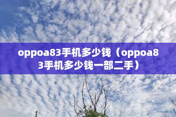 oppoa83手机多少钱（oppoa83手机多少钱一部二手）