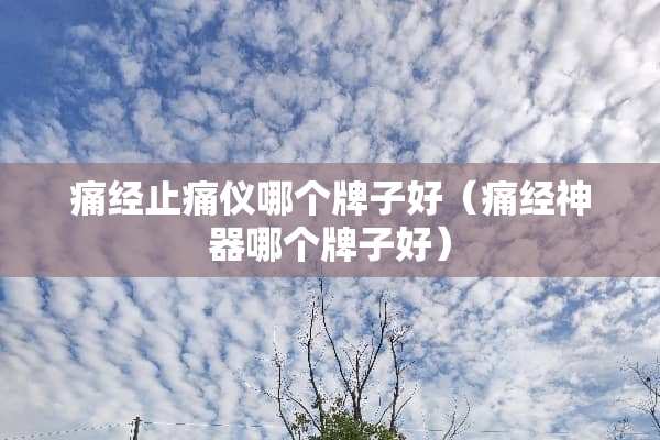 痛经止痛仪哪个牌子好（痛经神器哪个牌子好）