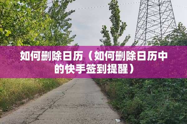 如何删除日历（如何删除日历中的快手签到提醒）